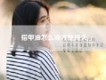 指甲油怎么涂才能持久。涂指甲油的正确步骤