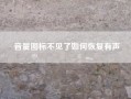 音量图标不见了如何恢复有声-电脑音量图标消失不见了怎么办？