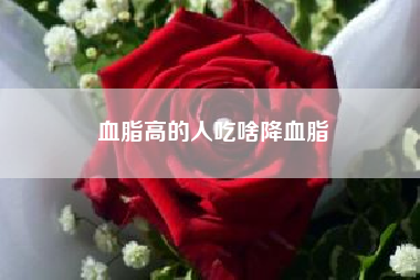 血脂高的人吃啥降血脂？吃什么能最快最好的降血脂？
