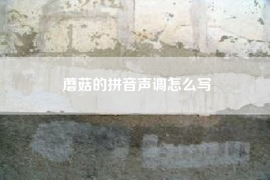 蘑菇的拼音声调怎么写？