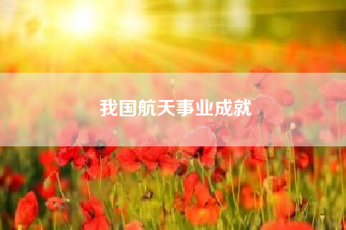 我国航天事业成就？我国航天有哪些成就？