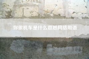你很机车是什么意思网络用语（请问你很机车是什么意思）