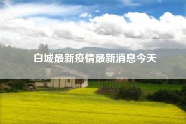 白城最新疫情最新消息今天　白城火车站疫情出站扫什么二维码？
